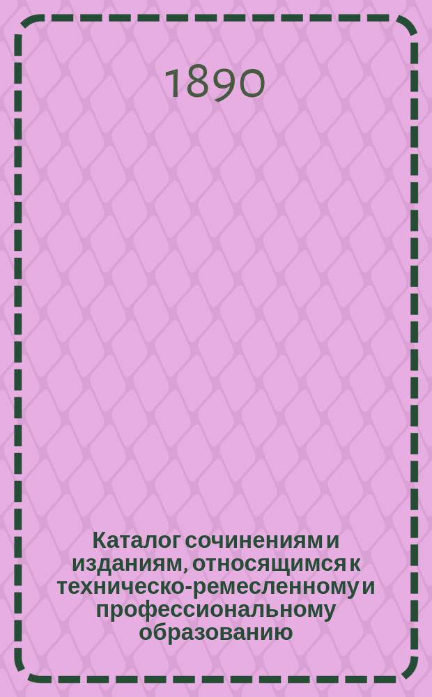Каталог сочинениям и изданиям, относящимся к техническо-ремесленному и профессиональному образованию. Вып. 2