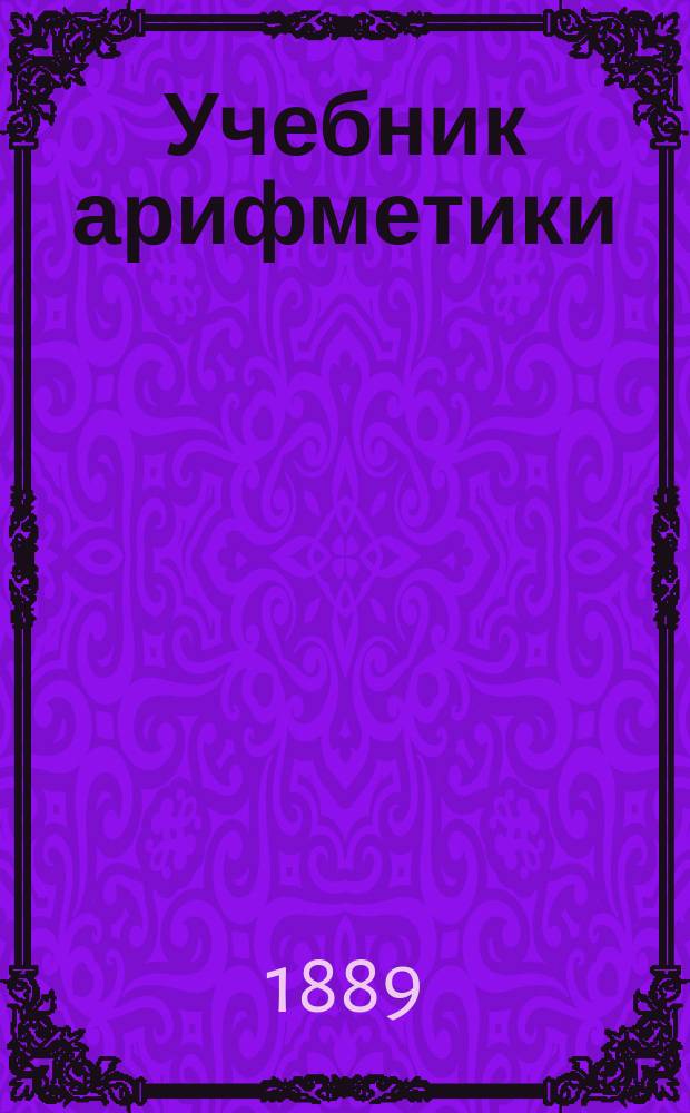 Учебник арифметики (по сравнительному методу) для гимназий, прогимназий, реальных, городских и уездных училищ : Правописание испр. по акад. руководству Грота. [2]. 4-я кн. : Дроби, пропорции и тройные правила