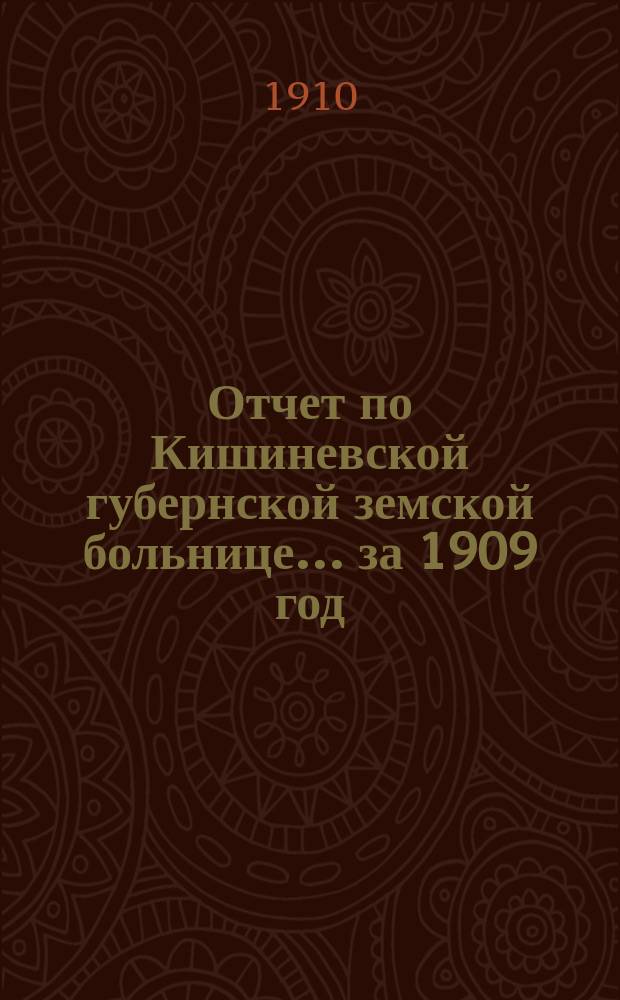 Отчет по Кишиневской губернской земской больнице... за 1909 год