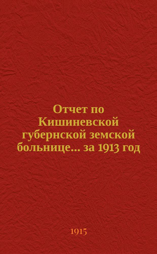 Отчет по Кишиневской губернской земской больнице... за 1913 год