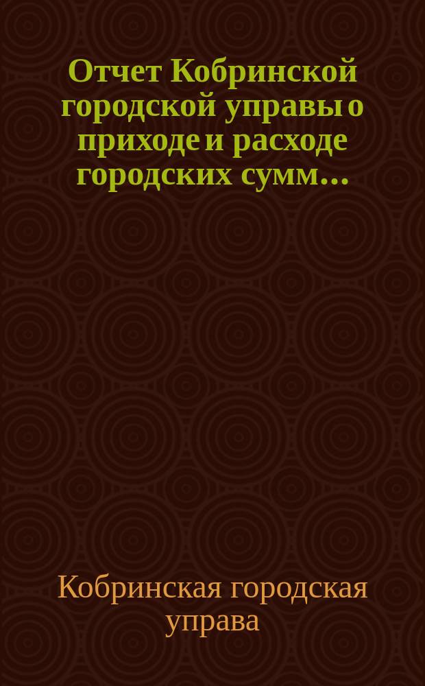 Отчет Кобринской городской управы о приходе и расходе городских сумм...