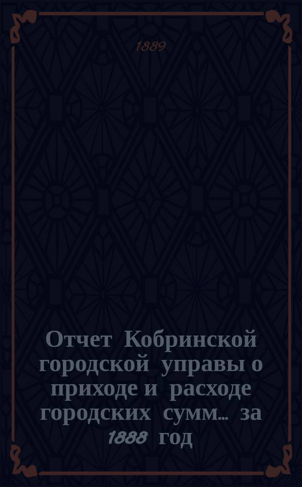 Отчет Кобринской городской управы о приходе и расходе городских сумм... ... за 1888 год