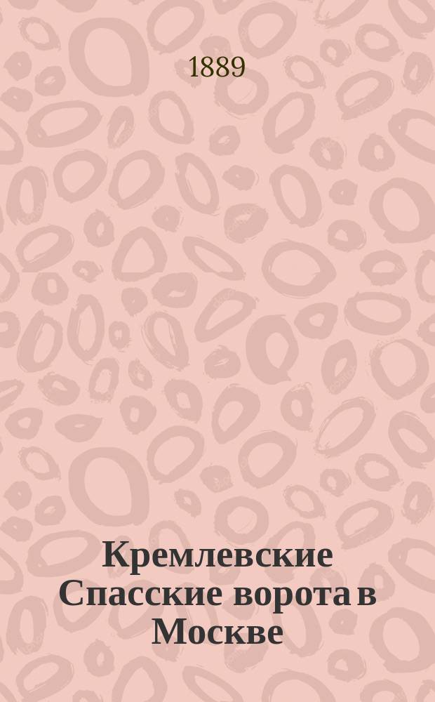 Кремлевские Спасские ворота в Москве : Историч. очерк