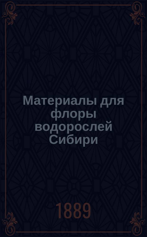 Материалы для флоры водорослей Сибири : Статья..