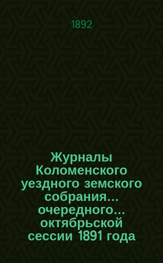 Журналы Коломенского уездного земского собрания... очередного... октябрьской сессии 1891 года