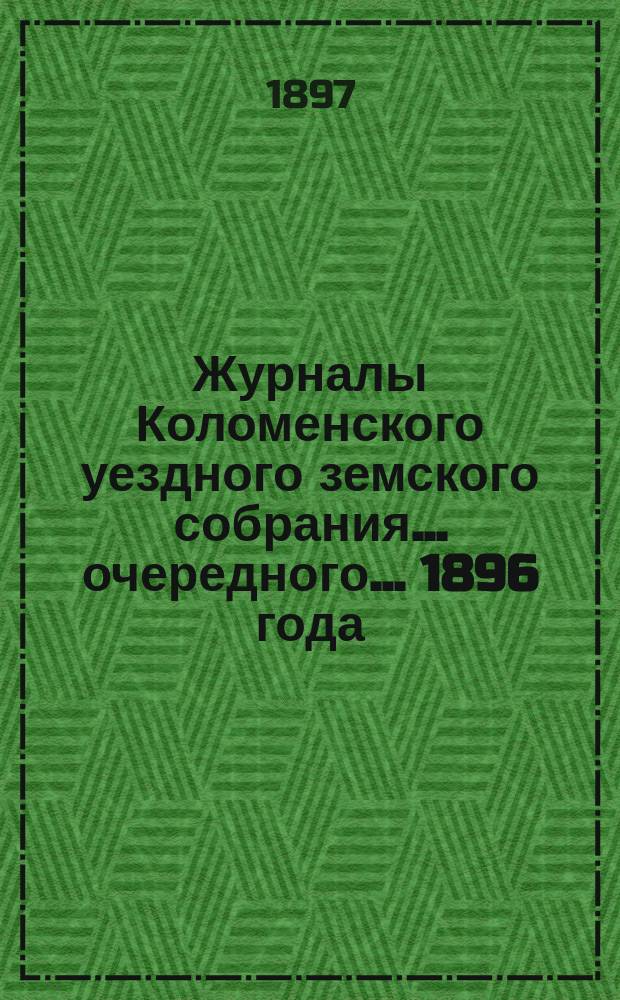 Журналы Коломенского уездного земского собрания... очередного... 1896 года