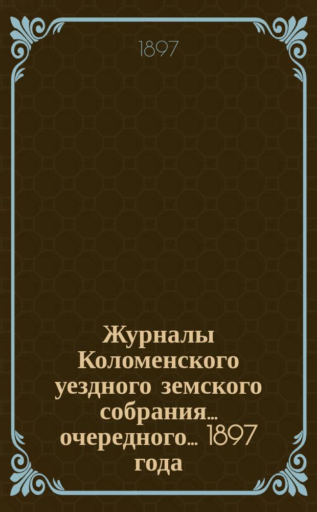 Журналы Коломенского уездного земского собрания... очередного... 1897 года