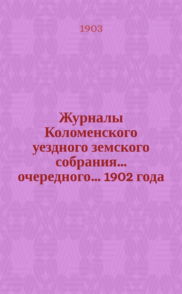 Журналы Коломенского уездного земского собрания... очередного... 1902 года