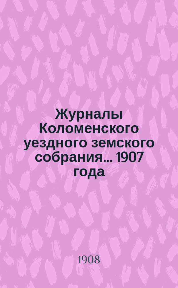 Журналы Коломенского уездного земского собрания... 1907 года