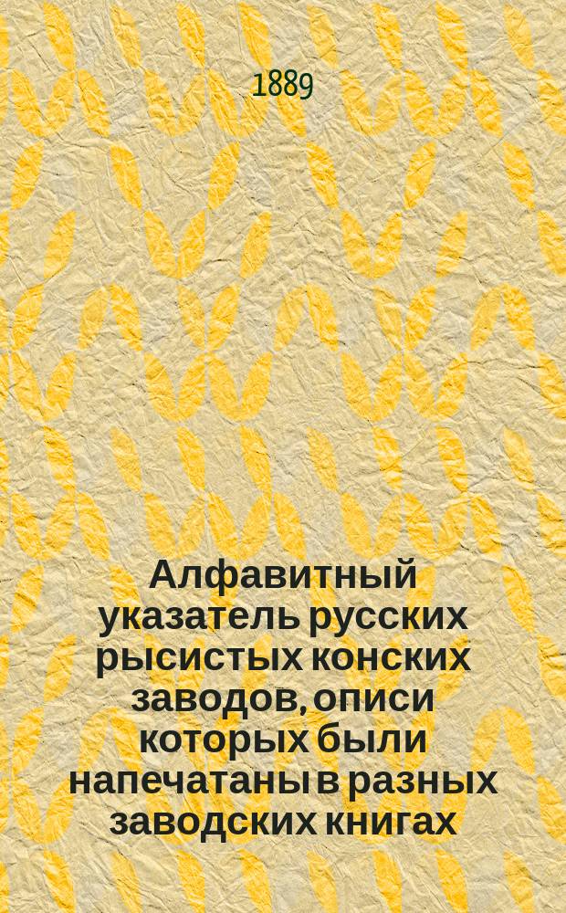 Алфавитный указатель русских рысистых конских заводов, описи которых были напечатаны в разных заводских книгах