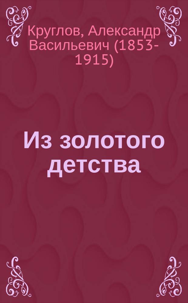 Из золотого детства : Повесть для детей в 2 ч