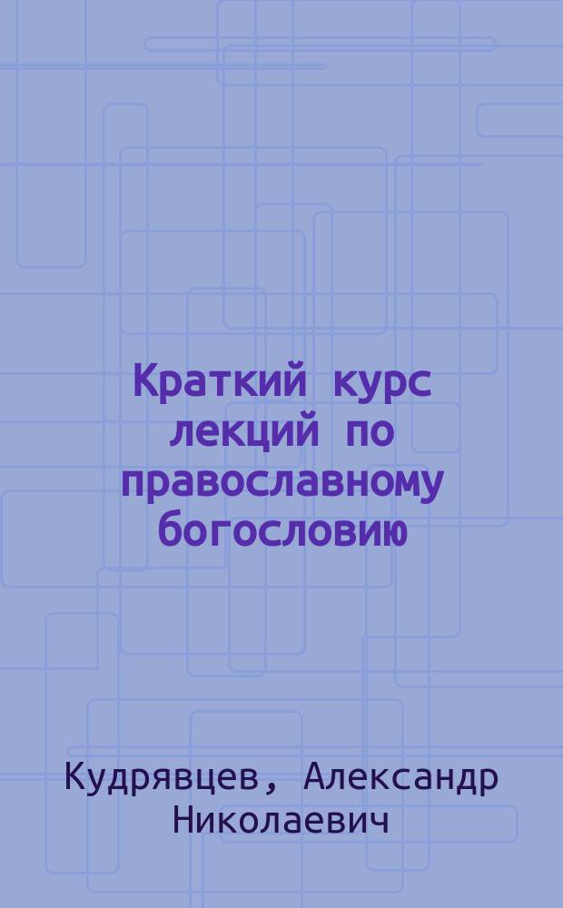 Краткий курс лекций по православному богословию : В 3 ч