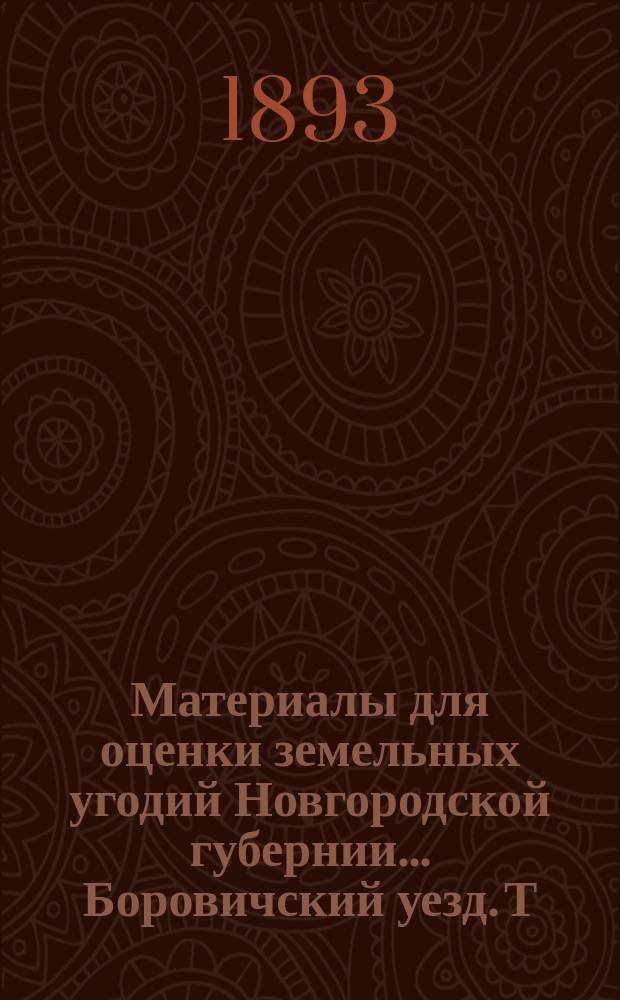 Материалы для оценки земельных угодий Новгородской губернии ... Боровичский уезд. Т. 2 : Статистико-экономические сведения, частновладельческие хозяйства и оценочные данные