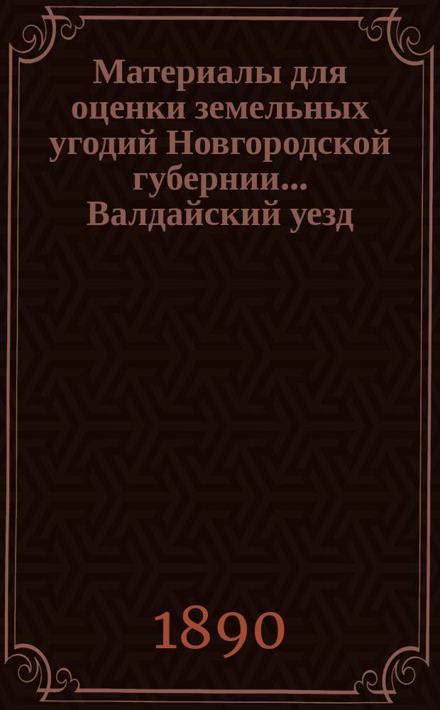 Материалы для оценки земельных угодий Новгородской губернии ... Валдайский уезд