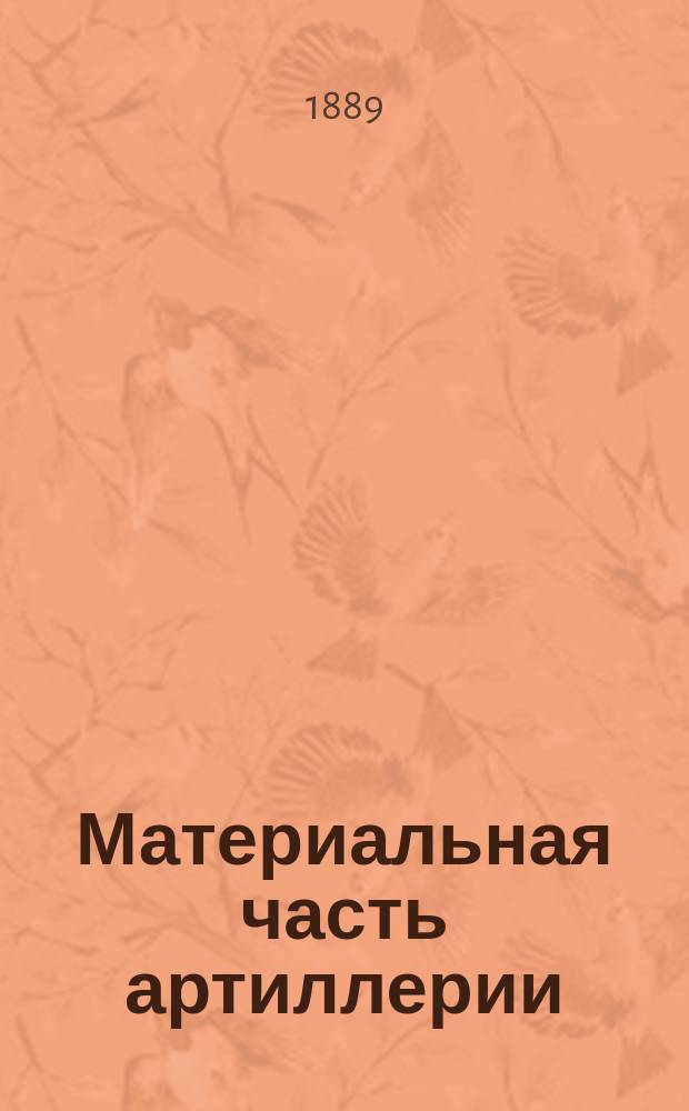 Материальная часть артиллерии : Лекции Артиллерийского офицерского класса Михайловского арт. училища. Ч. 1-2