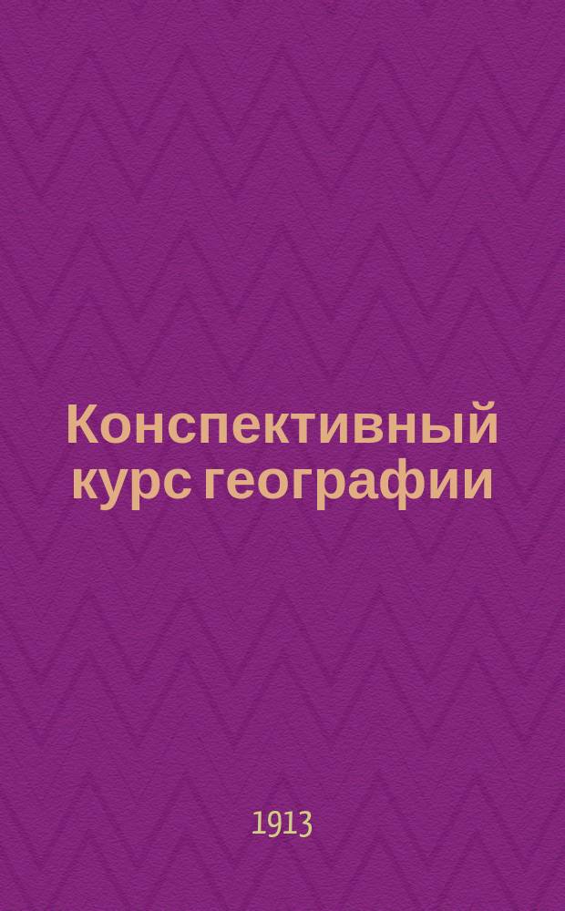 Конспективный курс географии : Обозрение Российской империи сравнительно с важнейшими государствами
