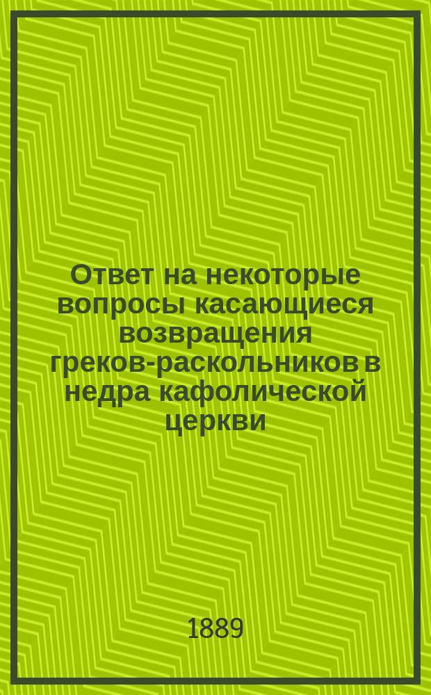 Ответ на некоторые вопросы касающиеся возвращения греков-раскольников в недра кафолической церкви : Дис., которую читал в Академии религии кафолич. его еминенция кардинал Маццелла : Дня 16 марта 1887 г