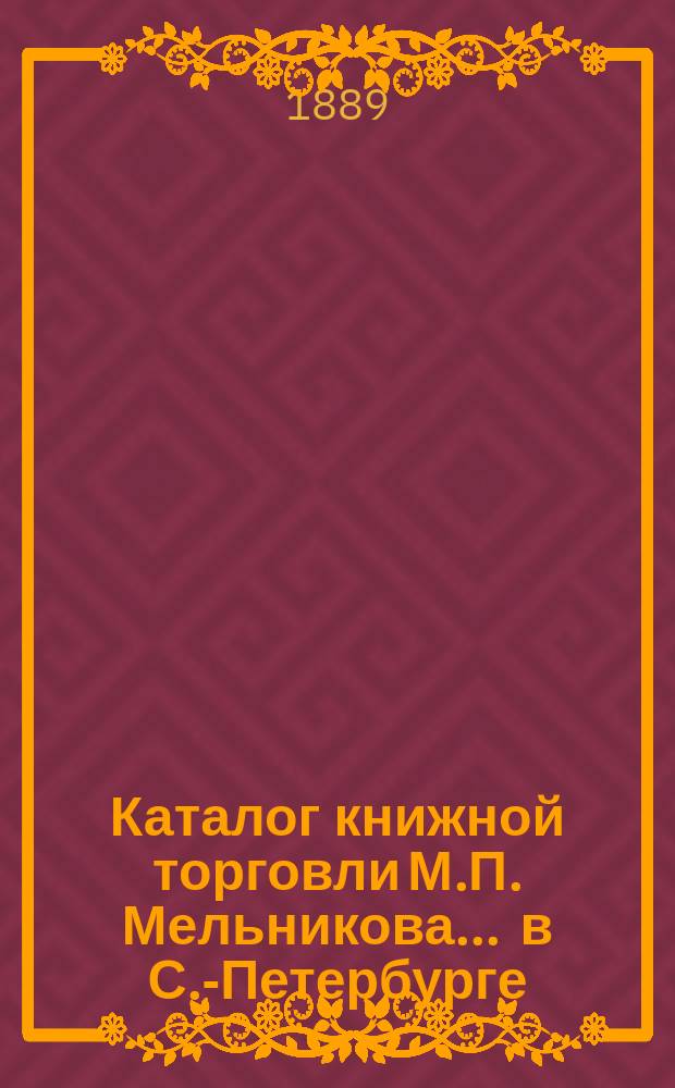Каталог книжной торговли М.П. Мельникова ... в С.-Петербурге : [1]-. [1]