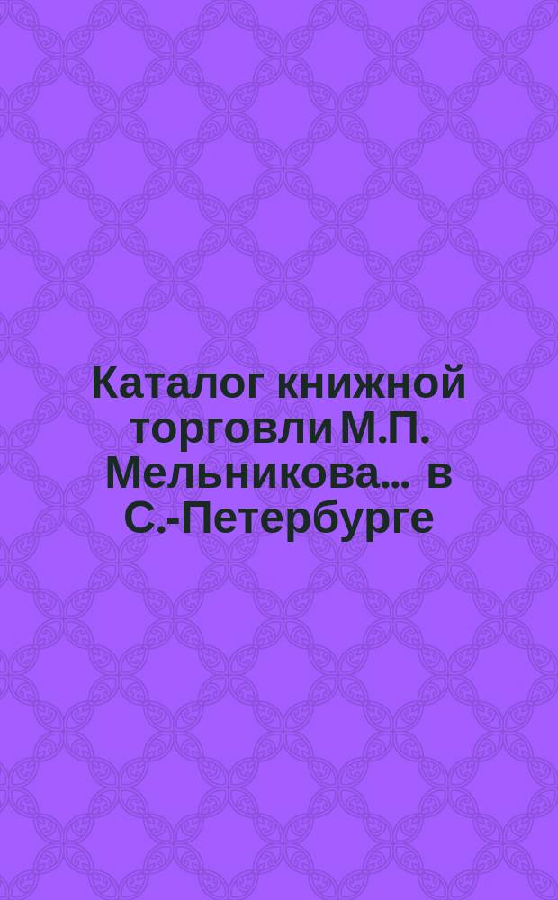 Каталог книжной торговли М.П. Мельникова ... в С.-Петербурге : [1]-. № 51 : Каталог книг исторических