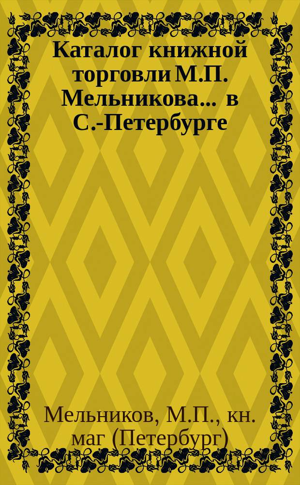Каталог книжной торговли М.П. Мельникова ... в С.-Петербурге : 1-
