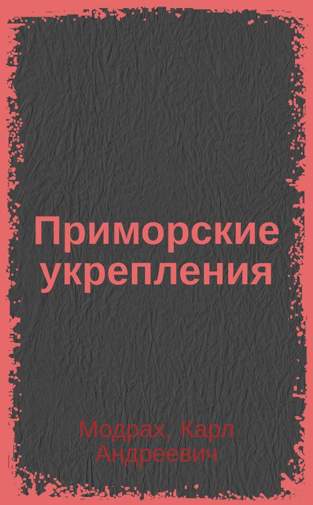 Приморские укрепления (по фортификации) : Из записок г-на полк. Модраха
