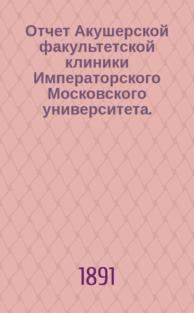 Отчет Акушерской факультетской клиники Императорского Московского университета... за 1890 год