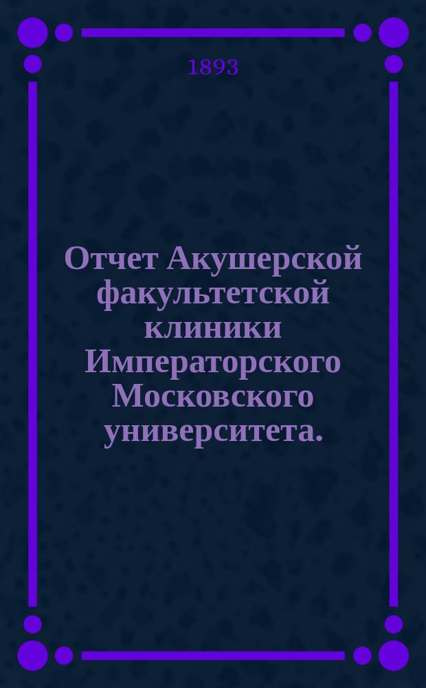 Отчет Акушерской факультетской клиники Императорского Московского университета... за 1891 год
