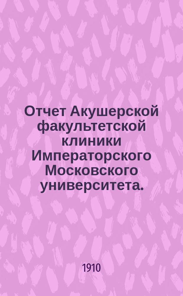 Отчет Акушерской факультетской клиники Императорского Московского университета... за 1905, 1906, 1907 и 1908 гг.