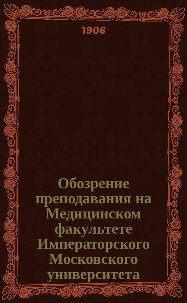 Обозрение преподавания на Медицинском факультете Императорского Московского университета... в 1906-1907 учебном году