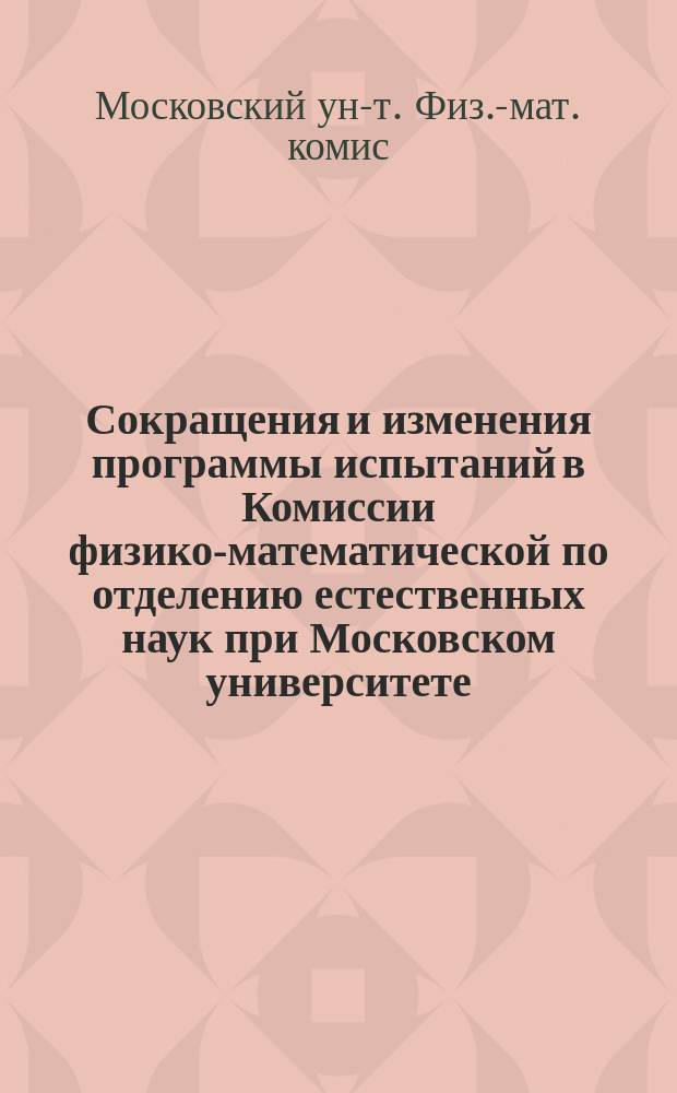 Сокращения и изменения программы испытаний в Комиссии физико-математической по отделению естественных наук при Московском университете, допущенные на 1889 год