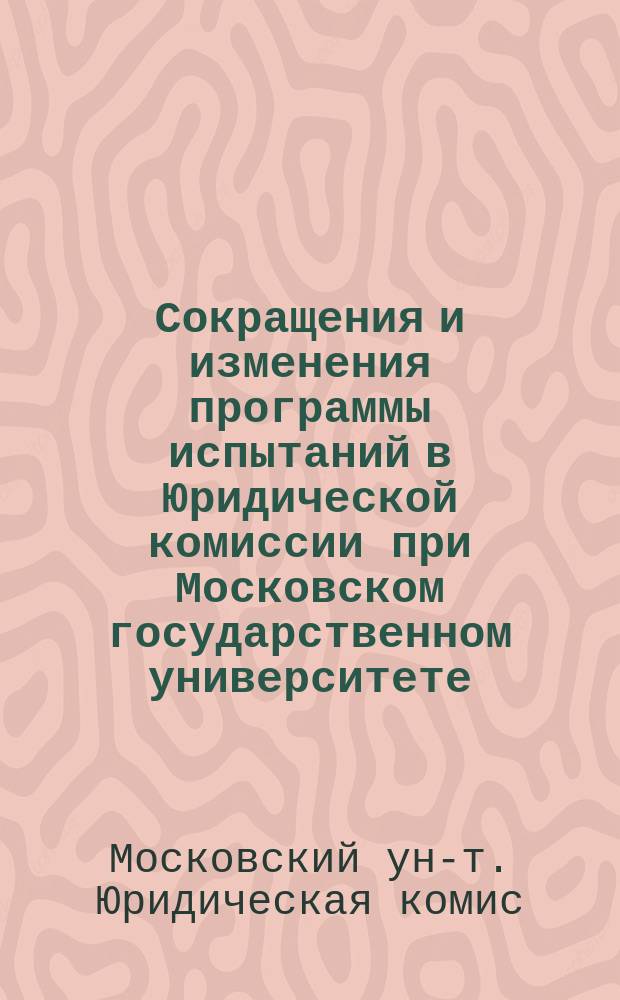 Сокращения и изменения программы испытаний в Юридической комиссии при Московском государственном университете, допущенные на 1889 год