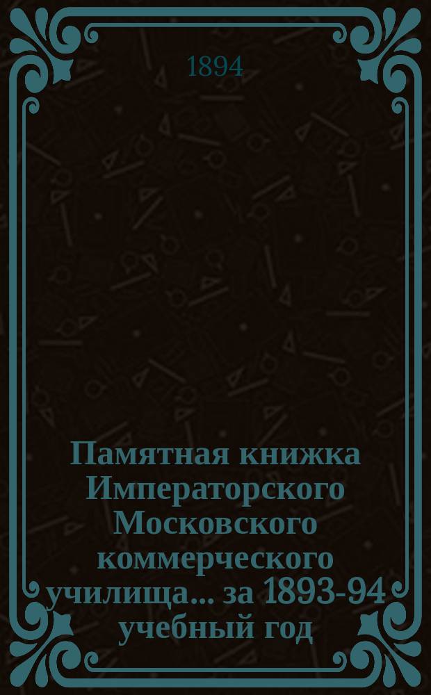 Памятная книжка Императорского Московского коммерческого училища... за 1893-94 учебный год