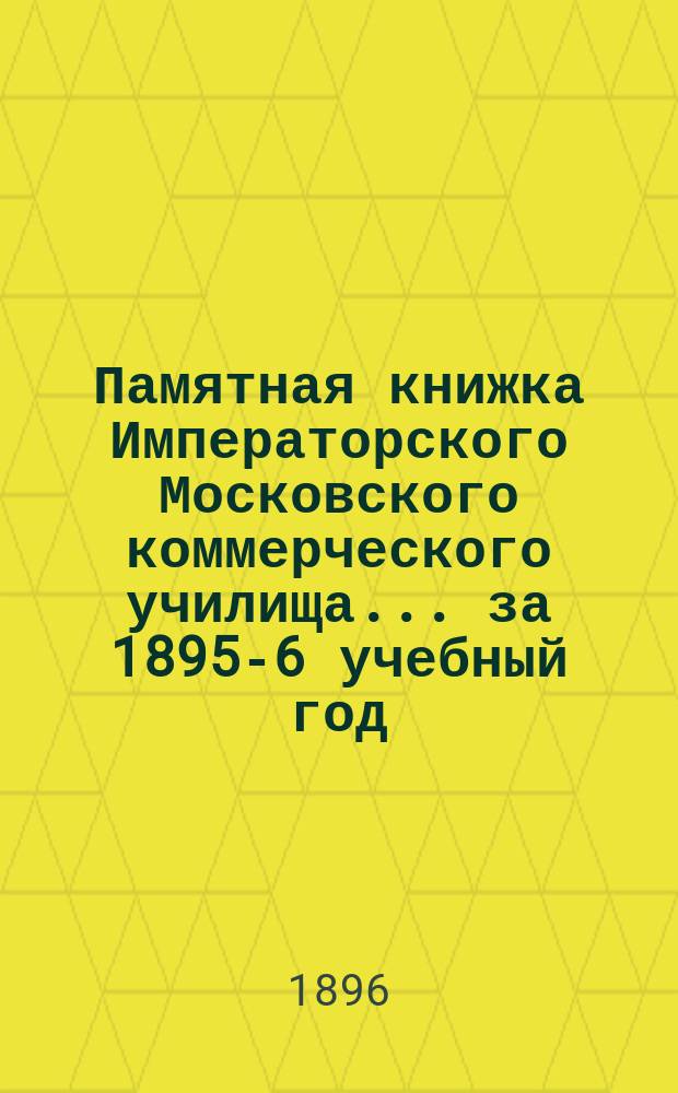 Памятная книжка Императорского Московского коммерческого училища... за 1895-6 учебный год