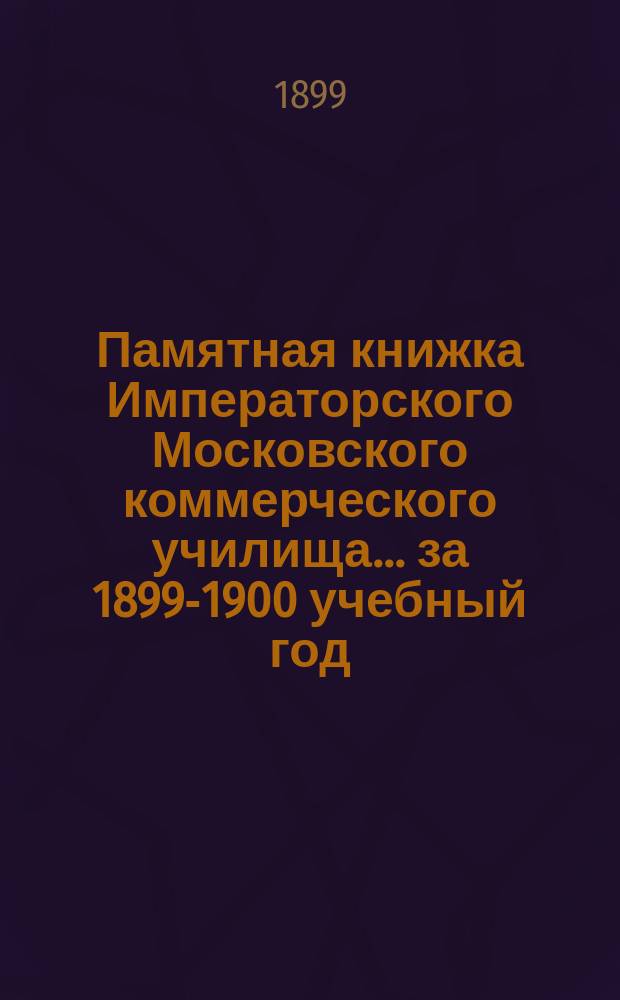 Памятная книжка Императорского Московского коммерческого училища... за 1899-1900 учебный год