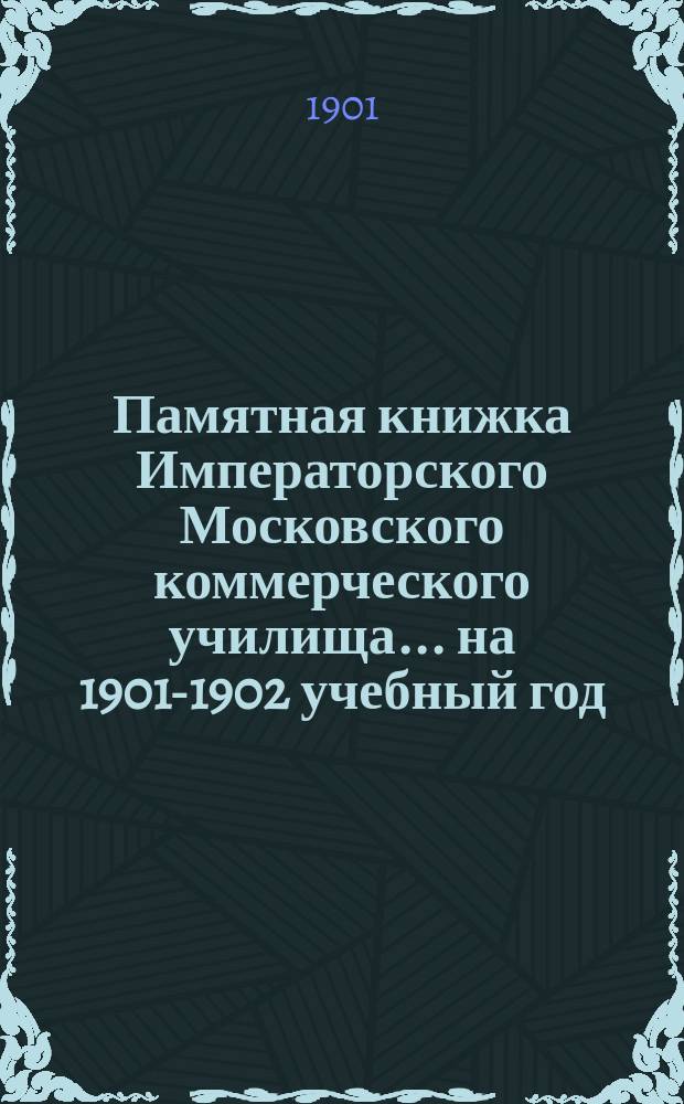Памятная книжка Императорского Московского коммерческого училища... на 1901-1902 учебный год