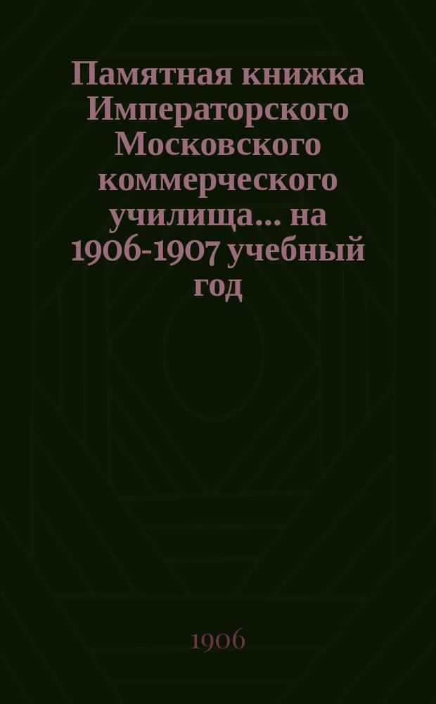 Памятная книжка Императорского Московского коммерческого училища... на 1906-1907 учебный год