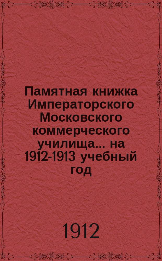 Памятная книжка Императорского Московского коммерческого училища... на 1912-1913 учебный год