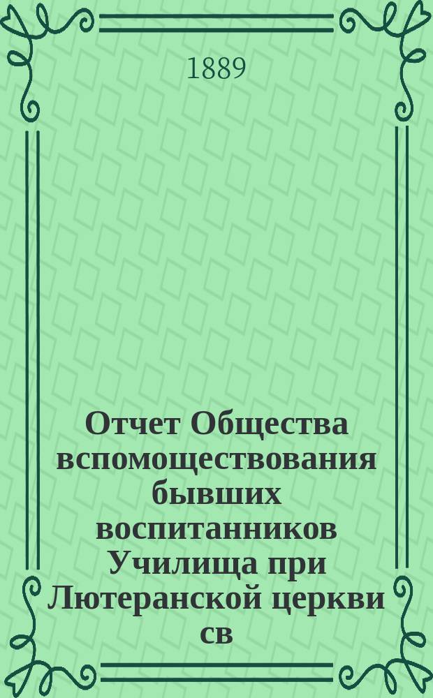 Отчет Общества вспомоществования бывших воспитанников Училища при Лютеранской церкви св. Михаила в Москве... ... за первый 1888-89 отчетный год