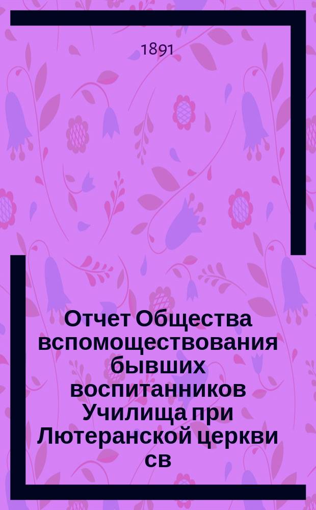 Отчет Общества вспомоществования бывших воспитанников Училища при Лютеранской церкви св. Михаила в Москве... ... за третий 1890-1891 отчетный год