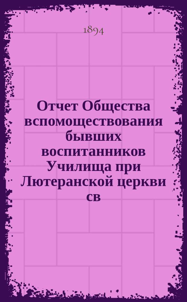 Отчет Общества вспомоществования бывших воспитанников Училища при Лютеранской церкви св. Михаила в Москве... ... за шестой 1893-1894 отчетный год