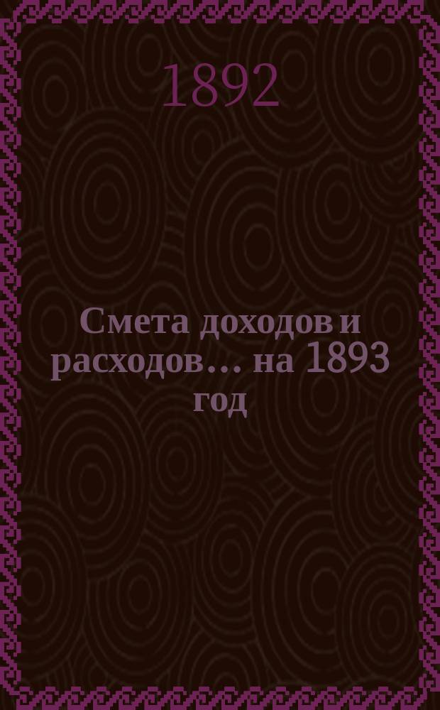 Смета доходов и расходов... на 1893 год