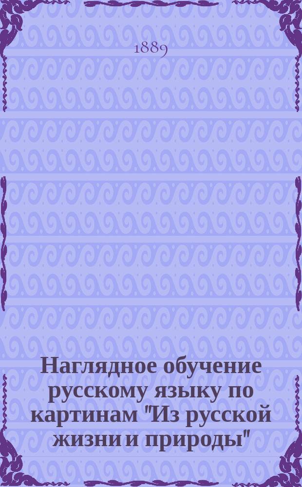 Наглядное обучение русскому языку по картинам "Из русской жизни и природы" : (Изд. Н. Фену и К&deg;, Спб.) Для употребления в уч-щах Дерпт. учеб. окр. Кн. 1-. Кн. 1