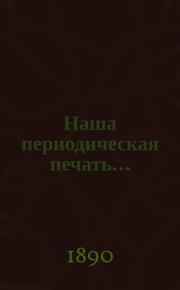 Наша периодическая печать.. : Алф. и предм. перечень поврем. изд., выходящих в России... в 1891 году