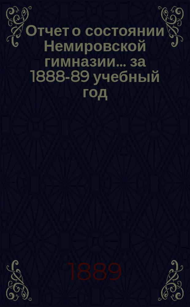Отчет о состоянии Немировской гимназии... за 1888-89 учебный год