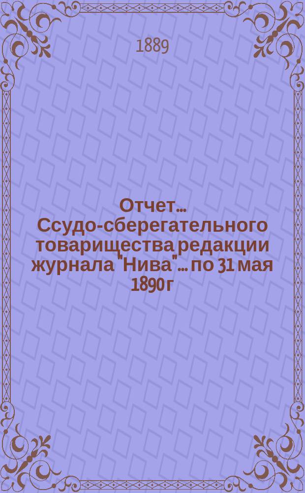 Отчет... Ссудо-сберегательного товарищества редакции журнала "Нива". ... по 31 мая 1890 г.