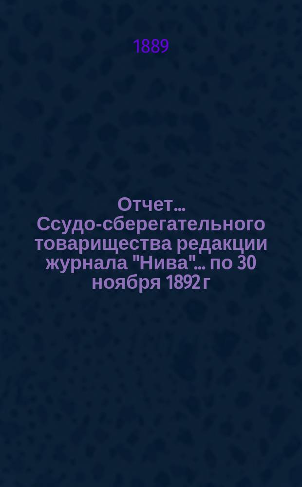Отчет... Ссудо-сберегательного товарищества редакции журнала "Нива". ... по 30 ноября 1892 г.