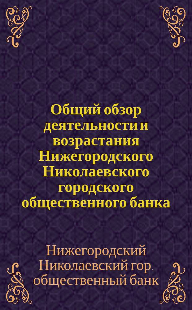 Общий обзор деятельности и возрастания Нижегородского Николаевского городского общественного банка, за 25-летний период с его открытия 1864 по 1889 год