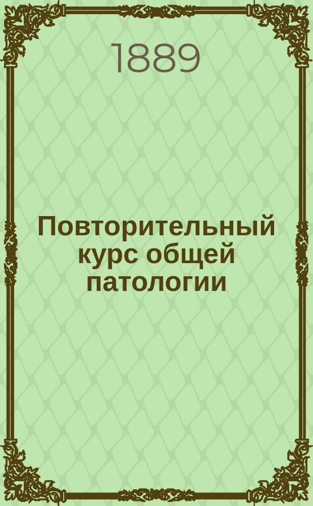 Повторительный курс общей патологии (патологической физиологии) : Вып. 1-2. Вып. 1 : Воспаление, процессы атрофии и омертвение