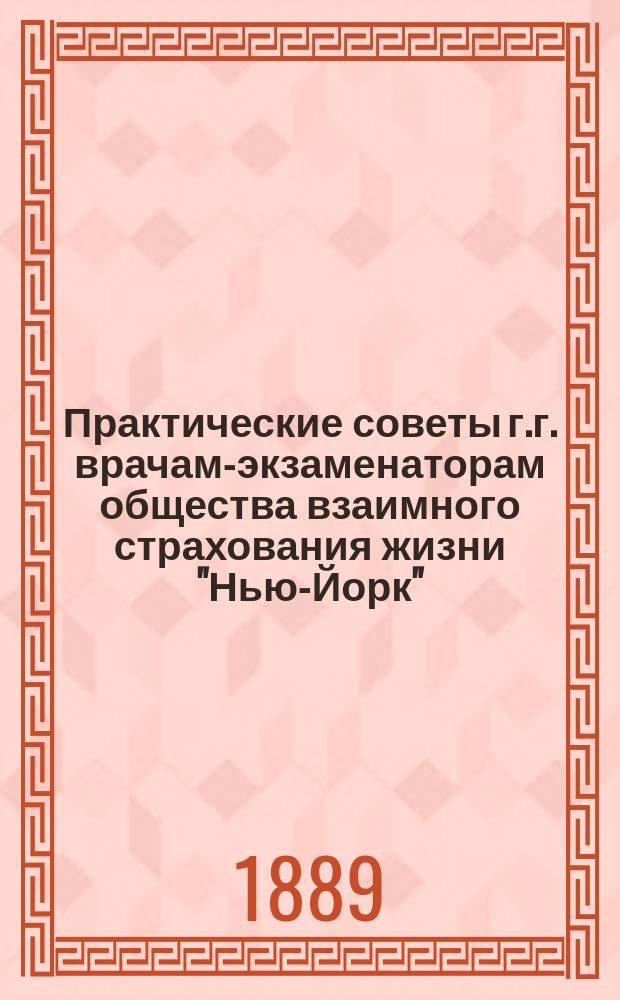 Практические советы г.г. врачам-экзаменаторам общества взаимного страхования жизни "Нью-Йорк"