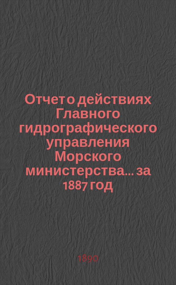 Отчет о действиях Главного гидрографического управления Морского министерства... за 1887 год